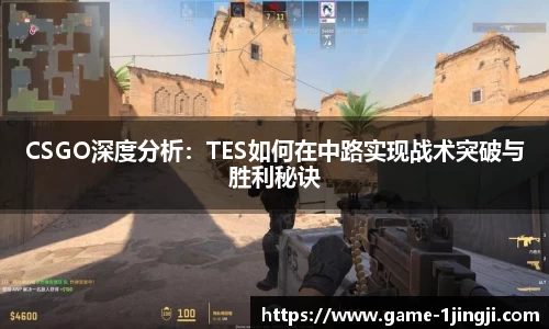 CSGO深度分析：TES如何在中路实现战术突破与胜利秘诀
