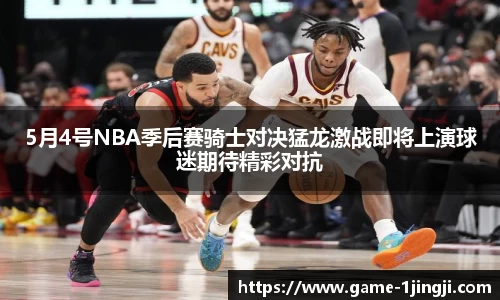 5月4号NBA季后赛骑士对决猛龙激战即将上演球迷期待精彩对抗